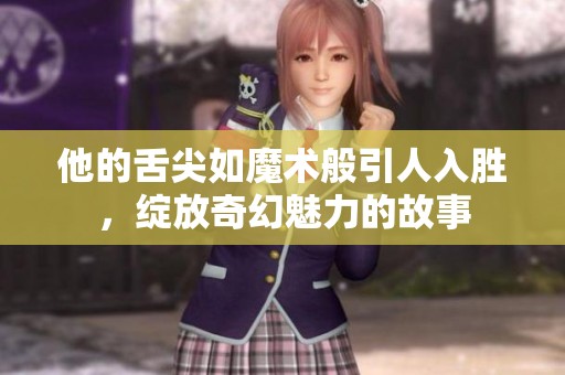 他的舌尖如魔术般引人入胜，绽放奇幻魅力的故事