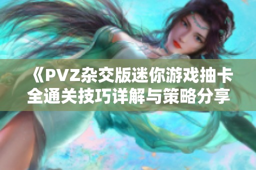 《PVZ杂交版迷你游戏抽卡全通关技巧详解与策略分享》