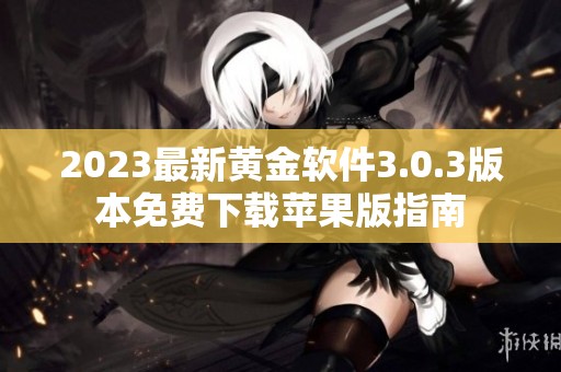 2023最新黄金软件3.0.3版本免费下载苹果版指南