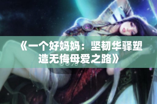 《一个好妈妈：坚韧华驿塑造无悔母爱之路》