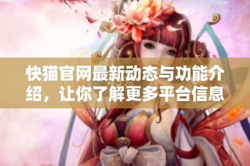 快猫官网最新动态与功能介绍，让你了解更多平台信息