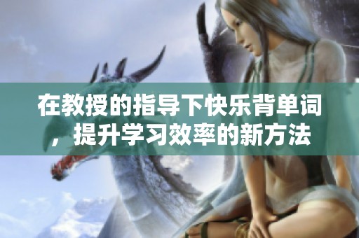 在教授的指导下快乐背单词，提升学习效率的新方法