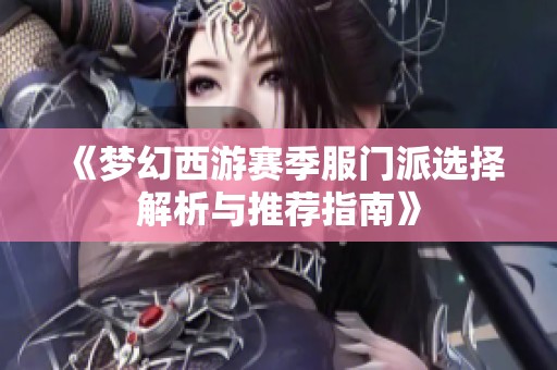 《梦幻西游赛季服门派选择解析与推荐指南》