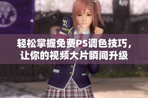 轻松掌握免费PS调色技巧，让你的视频大片瞬间升级