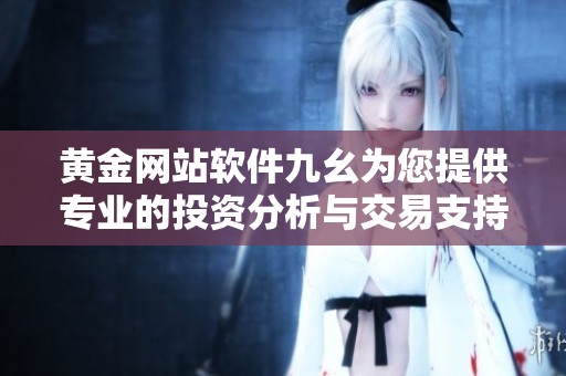 黄金网站软件九幺为您提供专业的投资分析与交易支持
