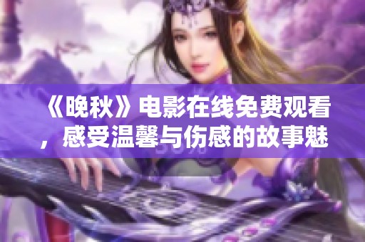 《晚秋》电影在线免费观看，感受温馨与伤感的故事魅力