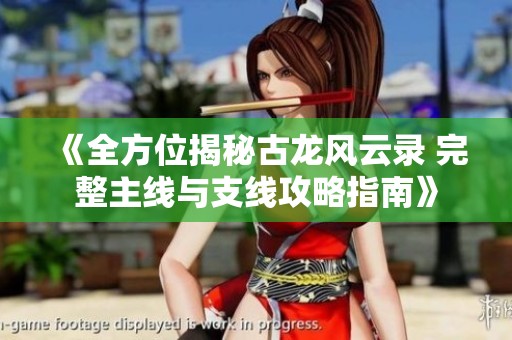 《全方位揭秘古龙风云录 完整主线与支线攻略指南》