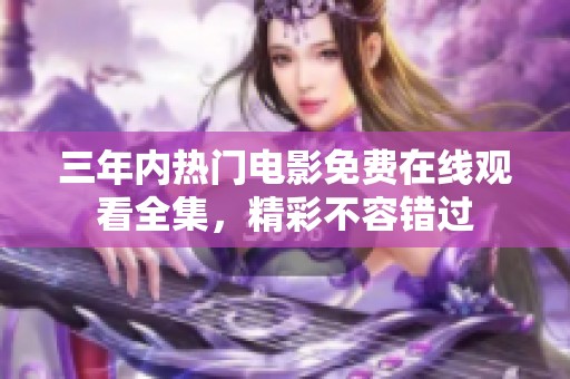 三年内热门电影免费在线观看全集，精彩不容错过
