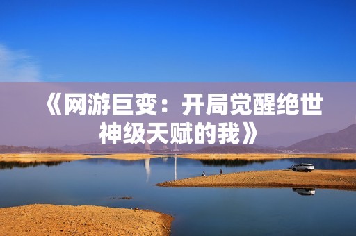 《网游巨变：开局觉醒绝世神级天赋的我》