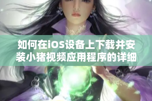 如何在iOS设备上下载并安装小猪视频应用程序的详细步骤