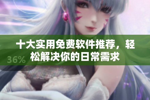 十大实用免费软件推荐，轻松解决你的日常需求