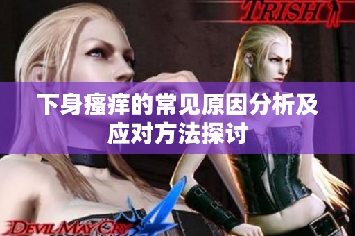 下身瘙痒的常见原因分析及应对方法探讨