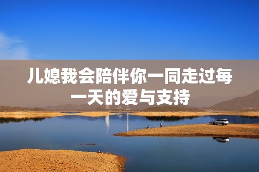 儿媳我会陪伴你一同走过每一天的爱与支持