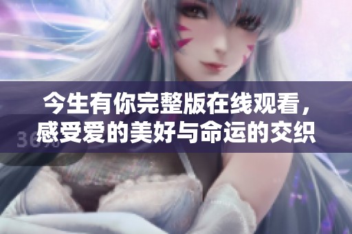 今生有你完整版在线观看，感受爱的美好与命运的交织