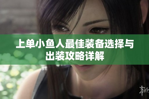 上单小鱼人最佳装备选择与出装攻略详解