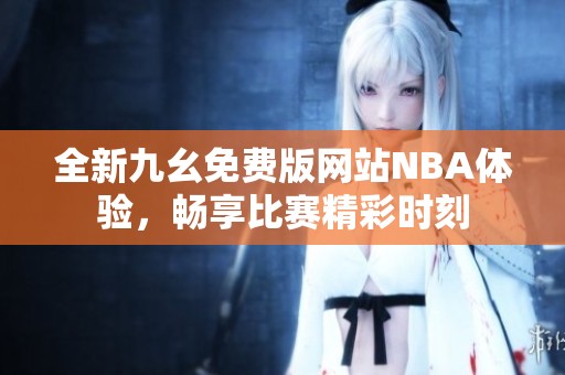 全新九幺免费版网站NBA体验，畅享比赛精彩时刻