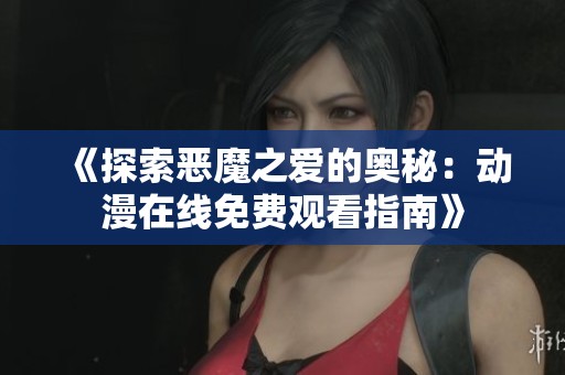 《探索恶魔之爱的奥秘：动漫在线免费观看指南》