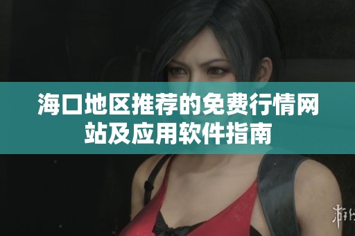 海口地区推荐的免费行情网站及应用软件指南