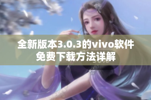 全新版本3.0.3的vivo软件免费下载方法详解