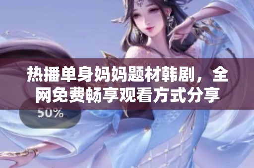 热播单身妈妈题材韩剧，全网免费畅享观看方式分享