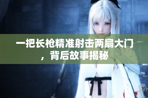 一把长枪精准射击两扇大门，背后故事揭秘