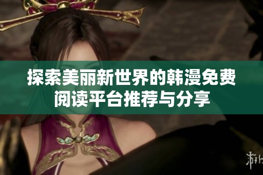 探索美丽新世界的韩漫免费阅读平台推荐与分享