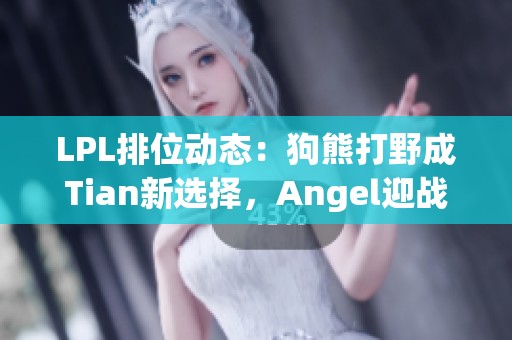 LPL排位动态：狗熊打野成Tian新选择，Angel迎战九连胜之路