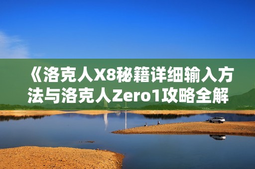 《洛克人X8秘籍详细输入方法与洛克人Zero1攻略全解析》