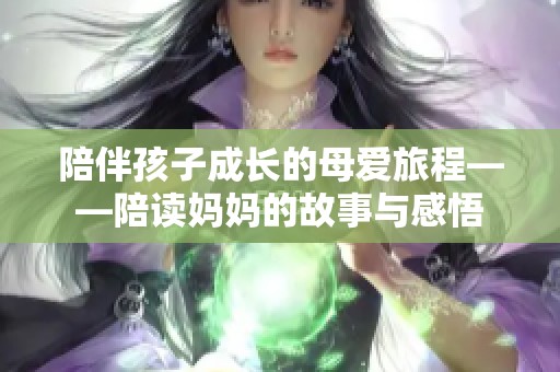 陪伴孩子成长的母爱旅程——陪读妈妈的故事与感悟