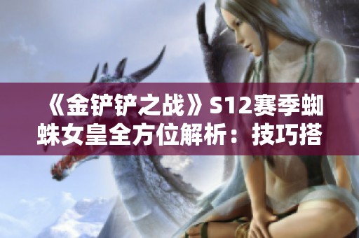 《金铲铲之战》S12赛季蜘蛛女皇全方位解析：技巧搭配与强势换形宝典
