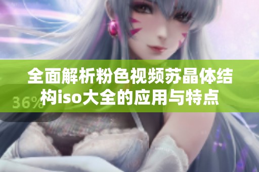全面解析粉色视频苏晶体结构iso大全的应用与特点