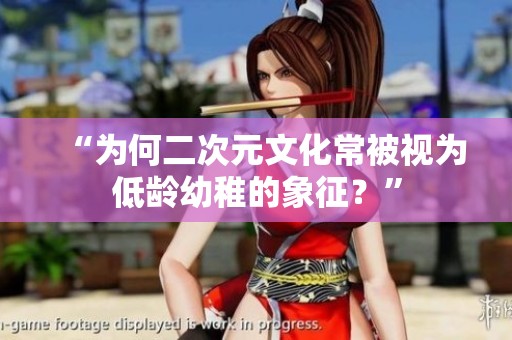 “为何二次元文化常被视为低龄幼稚的象征？”