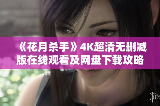 《花月杀手》4K超清无删减版在线观看及网盘下载攻略