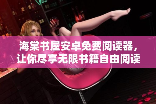 海棠书屋安卓免费阅读器，让你尽享无限书籍自由阅读体验