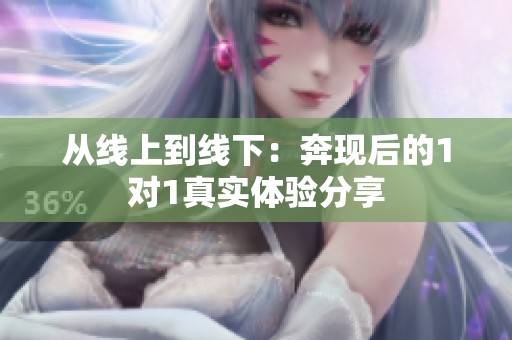从线上到线下：奔现后的1对1真实体验分享