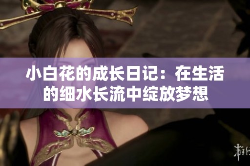 小白花的成长日记：在生活的细水长流中绽放梦想