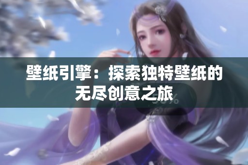 壁纸引擎：探索独特壁纸的无尽创意之旅