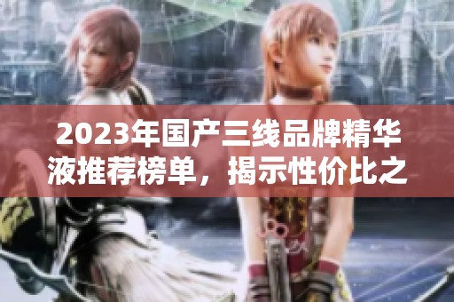 2023年国产三线品牌精华液推荐榜单，揭示性价比之选