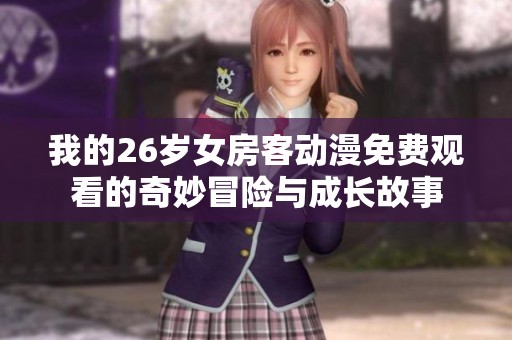 我的26岁女房客动漫免费观看的奇妙冒险与成长故事