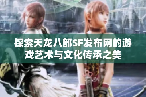 探索天龙八部SF发布网的游戏艺术与文化传承之美