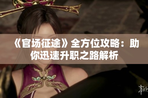 《官场征途》全方位攻略：助你迅速升职之路解析