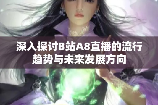 深入探讨B站A8直播的流行趋势与未来发展方向