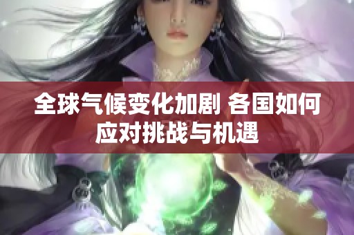 全球气候变化加剧 各国如何应对挑战与机遇