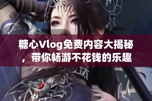 糖心Vlog免费内容大揭秘，带你畅游不花钱的乐趣