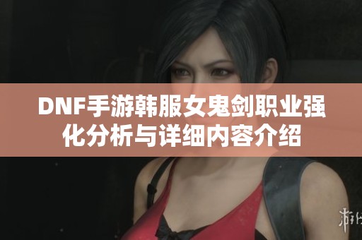 DNF手游韩服女鬼剑职业强化分析与详细内容介绍