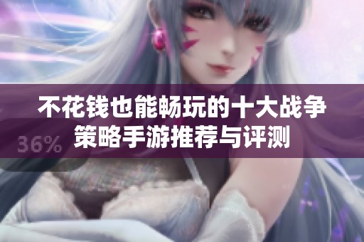 不花钱也能畅玩的十大战争策略手游推荐与评测
