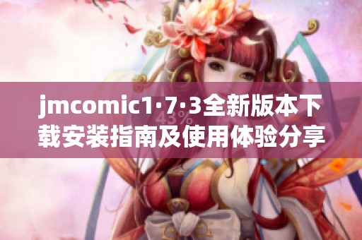 jmcomic1·7·3全新版本下载安装指南及使用体验分享