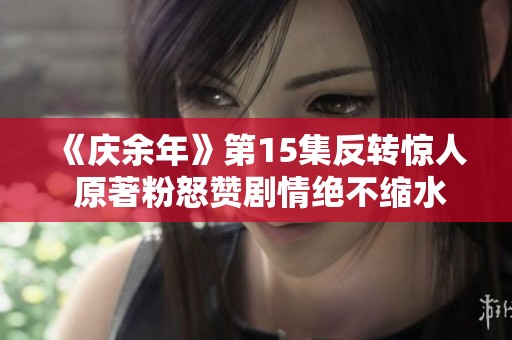 《庆余年》第15集反转惊人 原著粉怒赞剧情绝不缩水