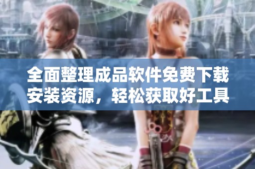 全面整理成品软件免费下载安装资源，轻松获取好工具