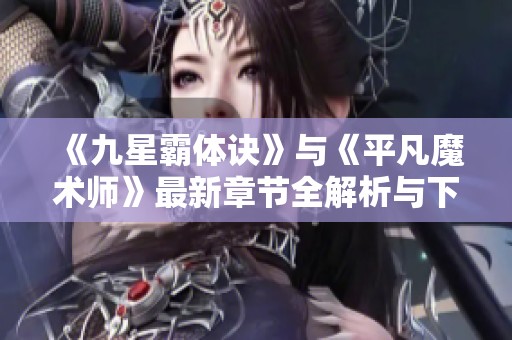 《九星霸体诀》与《平凡魔术师》最新章节全解析与下载指南